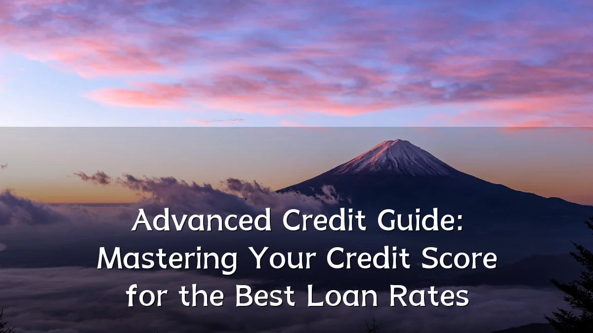Advanced Credit Guide: Mastering Your Credit Score for the Best Loan Rates