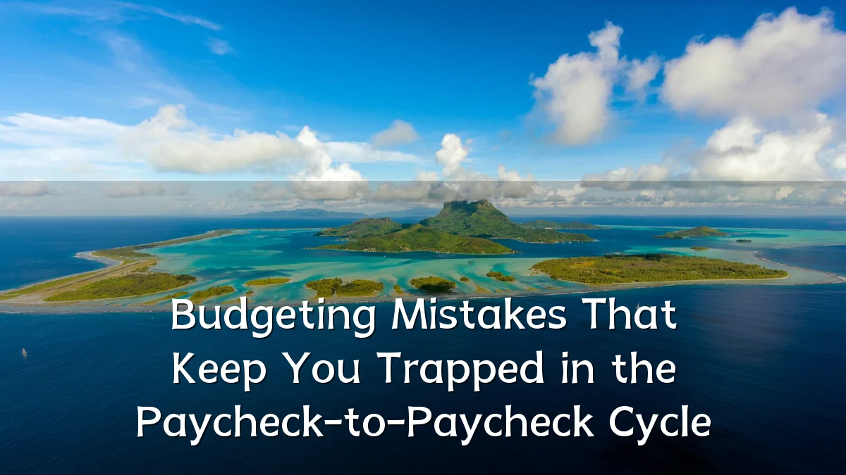 Budgeting Mistakes That Keep You Trapped in the Paycheck-to-Paycheck Cycle