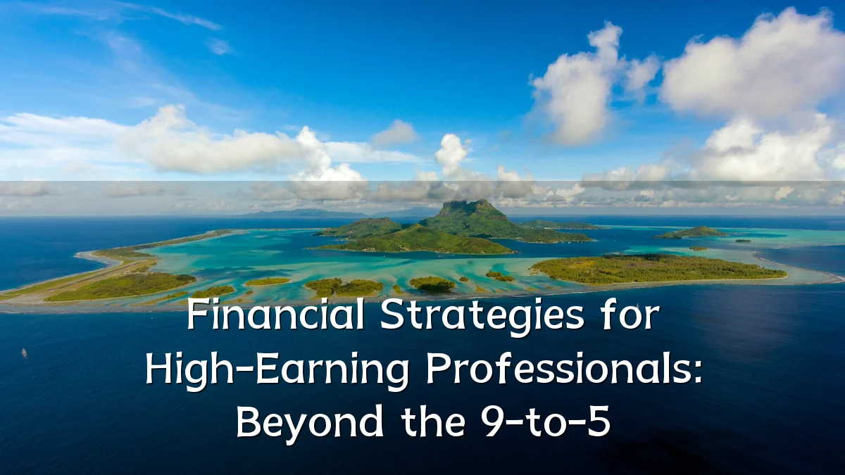 Financial Strategies for High-Earning Professionals: Beyond the 9-to-5