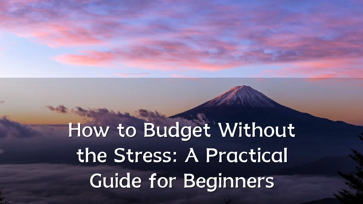 How to Budget Without the Stress: A Practical Guide for Beginners