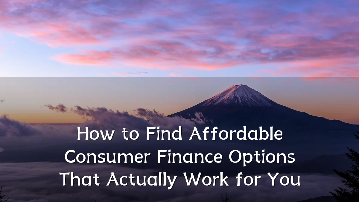 How to Find Affordable Consumer Finance Options That Actually Work for You