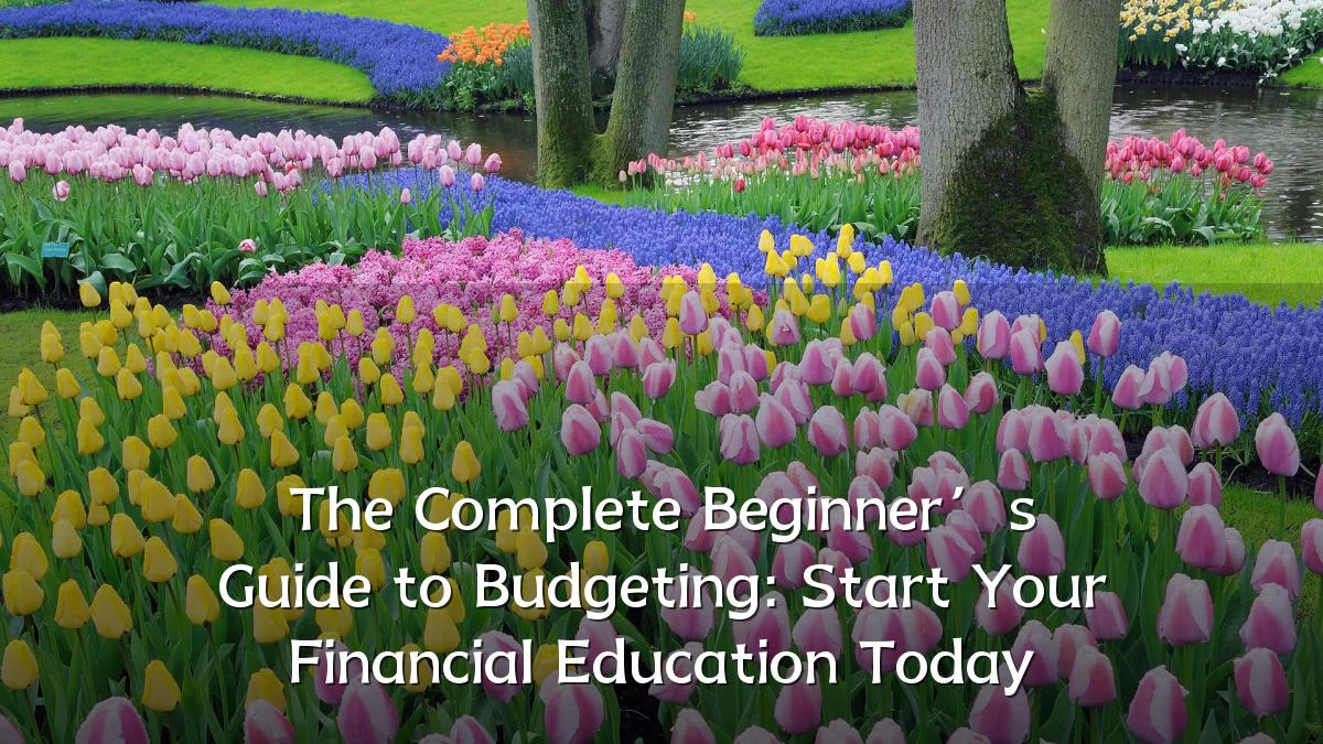 The Complete Beginner’s Guide to Budgeting: Start Your Financial Education Today
