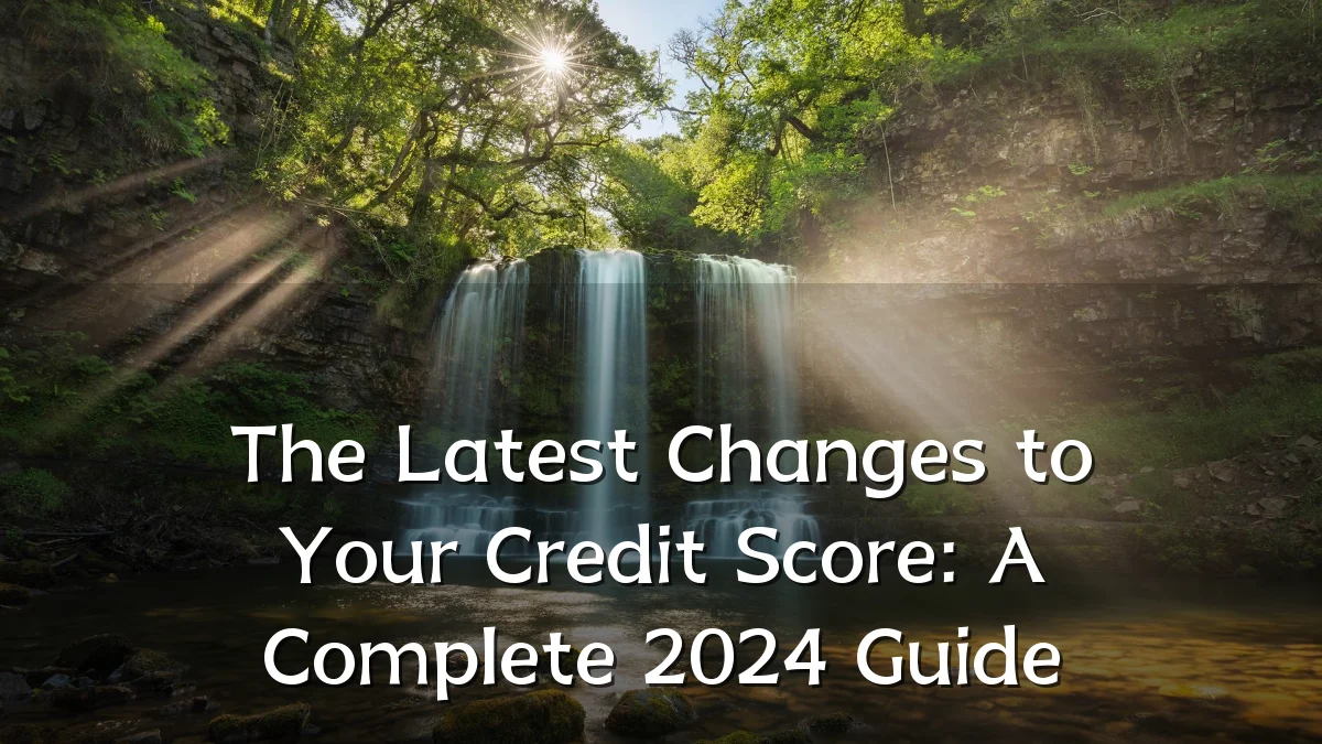 The Latest Changes to Your Credit Score: A Complete 2024 Guide