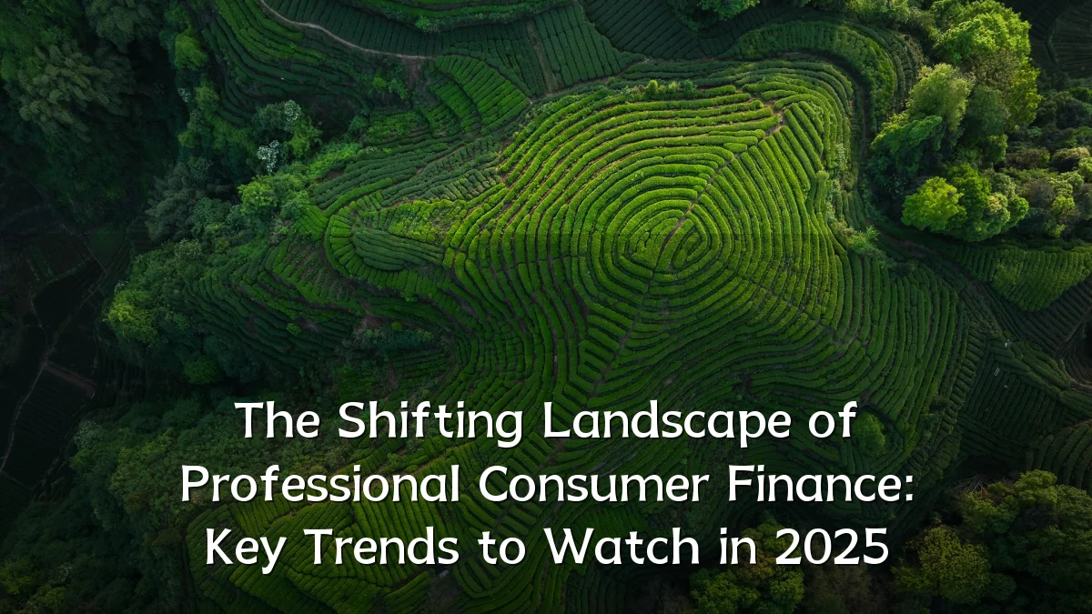 The Shifting Landscape of Professional Consumer Finance: Key Trends to Watch in 2025
