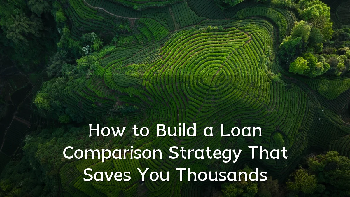 How to Build a Loan Comparison Strategy That Saves You Thousands