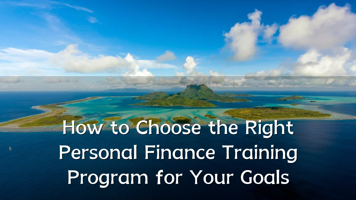 How to Choose the Right Personal Finance Training Program for Your Goals