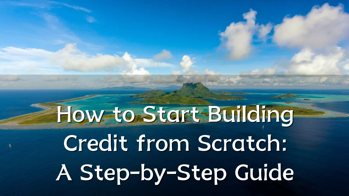 How to Start Building Credit from Scratch: A Step-by-Step Guide