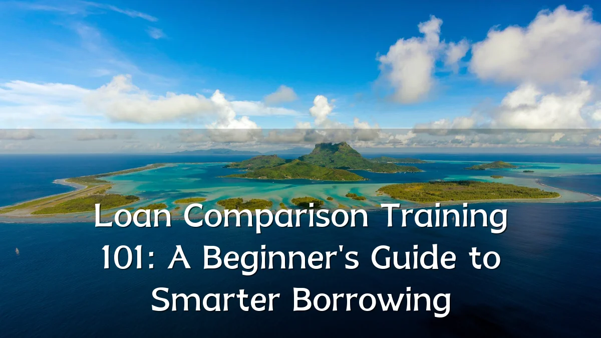 Loan Comparison Training 101: A Beginner's Guide to Smarter Borrowing