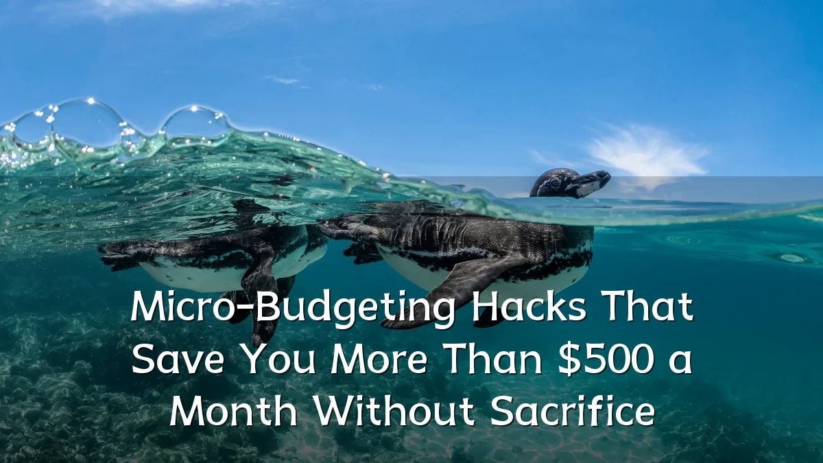 Micro-Budgeting Hacks That Save You More Than $500 a Month Without Sacrifice